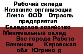 Рабочий склада › Название организации ­ Лента, ООО › Отрасль предприятия ­ Складское хозяйство › Минимальный оклад ­ 46 000 - Все города Работа » Вакансии   . Кировская обл.,Югрино д.